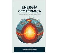 Energía Geotérmica: Uso de Ingeniería del Calor Subterráneo (Sistemas Energéticos y Recursos Futuros)