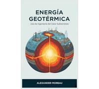 Energía Geotérmica: Uso de Ingeniería del Calor Subterráneo (Sistemas Energéticos y Recursos Futuros)