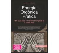 Energia Orgônica Prática: Um Guia para o Trabalho Energético e a Força Vital
