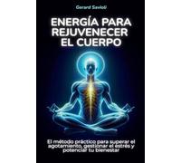Energía para rejuvenecer el cuerpo: El método práctico para superar el agotamiento, gestionar el estrés y potenciar tu bienestar