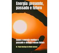 Energia: presente, passado e futuro: Como a energia moldou o passado e definirá nosso futuro