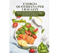 Energia quotidiana per i ragazzi: Oltre 100 ricette metaboliche per sconfiggere i cali di energia, bilanciare la glicemia e sentirsi in gran forma tutto il giorno