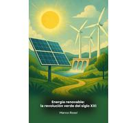 Energía renovable: la revolución verde del siglo XXI: Guía completa de las tecnologías innovadoras que están transformando nuestra relación con la energía y el medio ambiente
