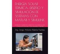 ENERGÍA SOLAR TÉRMICA: DISEÑO Y SIMULACIÓN DE SISTEMAS CON MATLAB Y SIMULINK: MODELADO MATEMÁTICO, DISEÑO DE COLECTORES SOLARES Y SIMULACIÓN DINÁMICA PARA INGENIERÍA SOSTENIBLE
