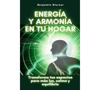 Energía y armonía en tu hogar: Transforma tus espacios para más luz, calma y equilibrio