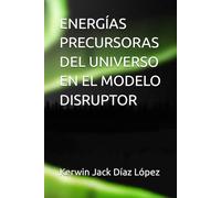 ENERGÍAS PRECURSORAS DEL UNIVERSO EN EL MODELO DISRUPTOR (ANOMALÍAS DE LA REALIDAD)