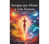 ENERGIAS QUE AFETAM A VIDA HUMANA: Reflexões e buscas sobre as modalidades de energias negativas e positivas que causam influências na vida humana