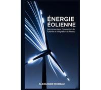 Énergie Éolienne: Aérodynamique, Conception de Turbines et Intégration au Réseau (Systèmes Énergétiques et Ressources Futures)