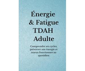 Énergie & Fatigue TDAH Adulte: Comprendre ses cycles, préserver son énergie et mieux fonctionner au quotidien (Organisation TDAH)