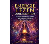 Energie Lezen voor Beginners - Hoe je Energie kunt Voelen, Begrijpen en Gebruiken in het Dagelijks Leven