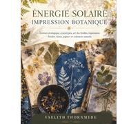 ÉNERGIE SOLAIRE IMPRESSION BOTANIQUE: Teinture écologique, cyanotypes, art des feuilles, impressions florales, tissus, papiers et colorants naturels