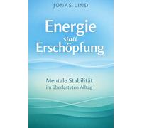 Energie statt Erschöpfung: Mentale Stabilität im überlasteten Alltag (Klar im Kopf. Stark im Alltag.)