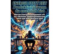 Energie statt Zeit: Produktivität wenn du erschöpft bist: Warum Energiemanagement oft zur nächsten Selbstoptimierung wird und was wirklich fehlt