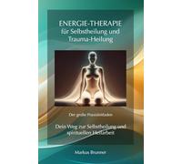Energie-Therapie für Selbstheilung und Trauma-Heilung - Der große Praxisleitfaden: Dein Weg zur Selbstheilung und spirituellen Heilarbeit