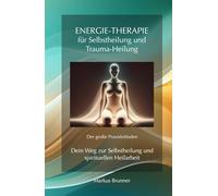 Energie-Therapie für Selbstheilung und Trauma-Heilung - Der große Praxisleitfaden: Dein Weg zur Selbstheilung und spirituellen Heilarbeit