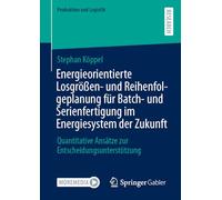 Energieorientierte Losgrößen- und Reihenfolgeplanung für Batch- und Serienfertigung im Energiesystem der Zukunft: Quantitative Ansätze zur Entscheidungsunterstützung (Produktion und Logistik)