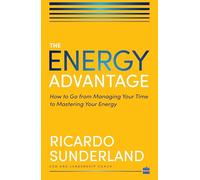 Energy Advantage: How to Go from Managing Your Time to Mastering Your Energy