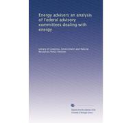Energy advisers an analysis of Federal advisory committees dealing with energy