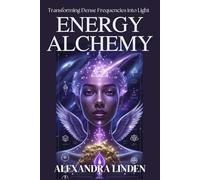 ENERGY ALCHEMY: Transforming Dense Frequencies into Light (ADVANCED SERIES - Mastery, Multidimensional Healing & Soul Work)