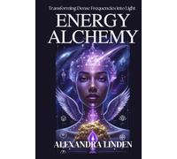 ENERGY ALCHEMY: Transforming Dense Frequencies into Light (ADVANCED SERIES - Mastery, Multidimensional Healing & Soul Work)