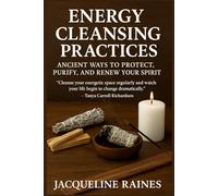 Energy Cleansing Practices: Ancient Ways to Protect, Purify, and Renew Your Spirit