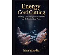 Energy Cord Cutting: Breaking Toxic Energetic Attachments and Reclaiming Your Power (Aura & Energy Protection Series)