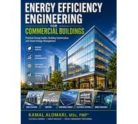 ENERGY EFFICIENCY ENGINEERING FOR COMMERCIAL BUILDINGS: PRACTICAL ENERGY AUDITS, BUILDING OPTIMIZATION, AND SMART ENERGY MANAGEMENT (Engineering Design and Energy Systems Series)