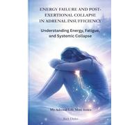ENERGY FAILURE AND POST-EXERTIONAL COLLAPSE IN ADRENAL INSUFFICIENCY: Understanding Energy, Fatigue, and Systemic Collapse (My Adrenal Life: Body Systems & Adrenal Insufficiency)