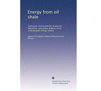 Energy from oil shale: Technical, environmental, economic, legislative, and policy aspects of an undeveloped energy source