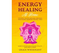 Energy Healing at Home: Use Reiki, Chakra Healing, Crystals, Eden Energy Medicine, Qigong, Yoga To Achieve Optimum Health, Joy, Vitality, Mind, Body & Spirit