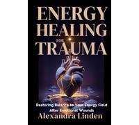 ENERGY HEALING FOR TRAUMA: Restoring Balance to Your Energy Field After Emotional Wounds (Energy Healing Series: Practical Guides for Modern Healers)