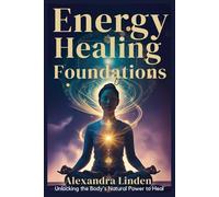 Energy Healing Foundations: Unlocking the Body's Natural Power to Heal (Energy Healing Series: Practical Guides for Modern Healers)