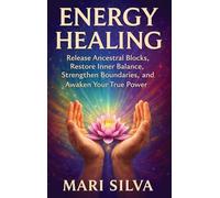 Energy Healing: Release Ancestral Blocks, Restore Inner Balance, Strengthen Boundaries, and Awaken Your True Power