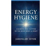 Energy Hygiene: Clearing the Clutter of the Mind, Body & Spirit