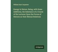 Energy in Nature. Being, with Some Additions, the Substance of a Course of Six Lectures Upon the Forces of Natures an their Mutual Relations