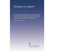 Energy in nature: Being, with some additions, the substance of a course of six lectures upon the forces of nature and their mutual relations. ... auspices of the Gilchrist Educational Trust