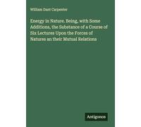Energy in Nature. Being, with Some Additions, the Substance of a Course of Six Lectures Upon the Forces of Natures an their Mutual Relations