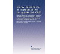 Energy independence or interdependence, the agenda with OPEC: Hearings before the Subcommittee on Energy of the Joint Economic Committee, Congress of ... first session, January 12 and 13, 1977
