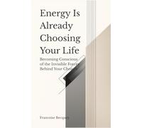 Energy Is Already Choosing Your Life: Becoming Conscious of the Invisible Forces Behind Your Choices