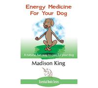 Energy Medicine for Your Dog: A natural, fun way to care for your dog