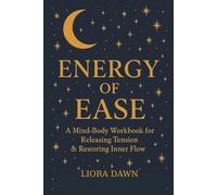 ENERGY OF EASE: - A Mind-Body Workbook for Releasing Tension & Restoring Inner Flow