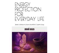 ENERGY PROTECTION FOR EVERYDAY LIFE: Simple Techniques to Protect Yourself from Negative Energy