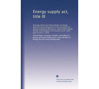 Energy supply act, title III: Hearings before the Subcommittee on Energy Research and Development of the Committee on Energy and Natural Resources, ... session, on S. 1308 ... July 16 and 17, 1979