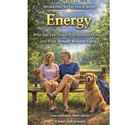 Energy - Why You Feel Tired, Why Rest Isn't Enough, and What Actually Restores Energy: 7 (Working with Your Body)