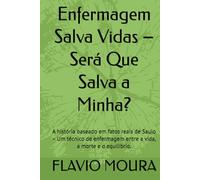 Enfermagem Salva Vidas - Será Que Salva a Minha?: A história baseado em fatos reais de Saulo - Um técnico de enfermagem entre a vida, a morte e o equilíbrio.