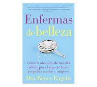 Enfermas de belleza: Cómo la obsesión de nuestra cultura por el aspecto físico hace daño a chicas y mujeres