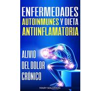 Enfermedades autoinmunes y dieta antiinflamatoria: Alivio del dolor crónico / Autoimmune Disease Anti-inflammatory Diet: Chronic Pain Relief (Libro en Espanol / Spanish Book Version)