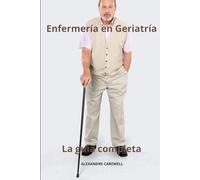 Enfermería en Geriatría La guía completa: 31 (Todos Los Cuidados de Enfermería Con Alexandre Carewell)