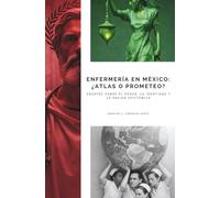 Enfermería en México: ¿Atlas o Prometeo?: Ensayos sobre el poder, la identidad y la pasión epistémica