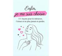 Enfin, je me suis choisie: 111 leçons pour te retrouver, t’aimer et ne plus jamais te perdre